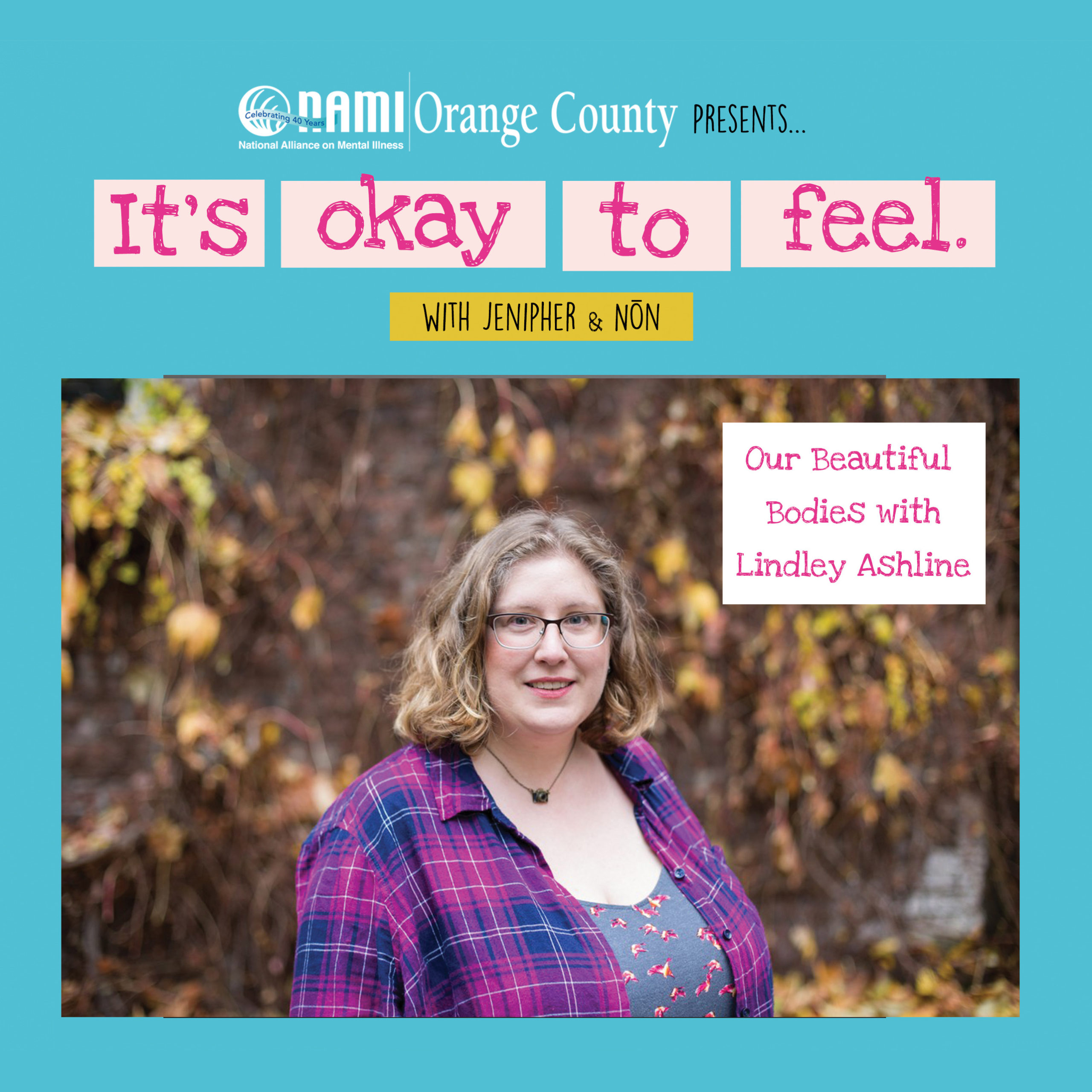 Lindley, a fat white woman, stands in a pink and blue plaid shirt in front of a wall covered in yellow and brown vines. Her photo is surrounded by a light blue border with text on top that reads, NAMI Orange County presents…It's Okay to Feel with Jenipher and Non. The podcast title is Our Beautiful Bodies with Lindley Ashline.