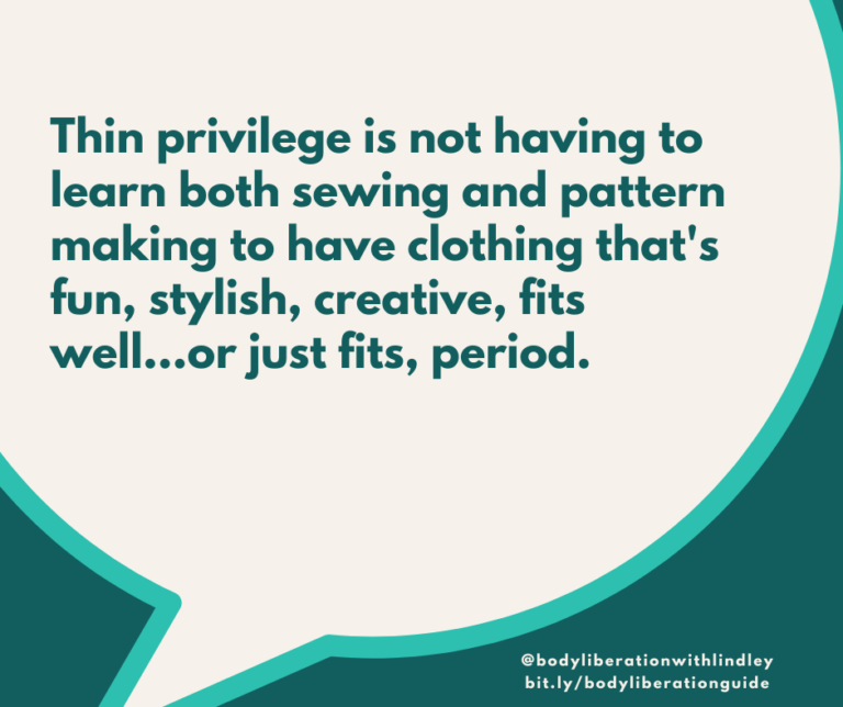 Thin privilege is not having to learn both sewing and pattern making to have clothing that’s fun, stylish, creative, fits well…or just fits, period.