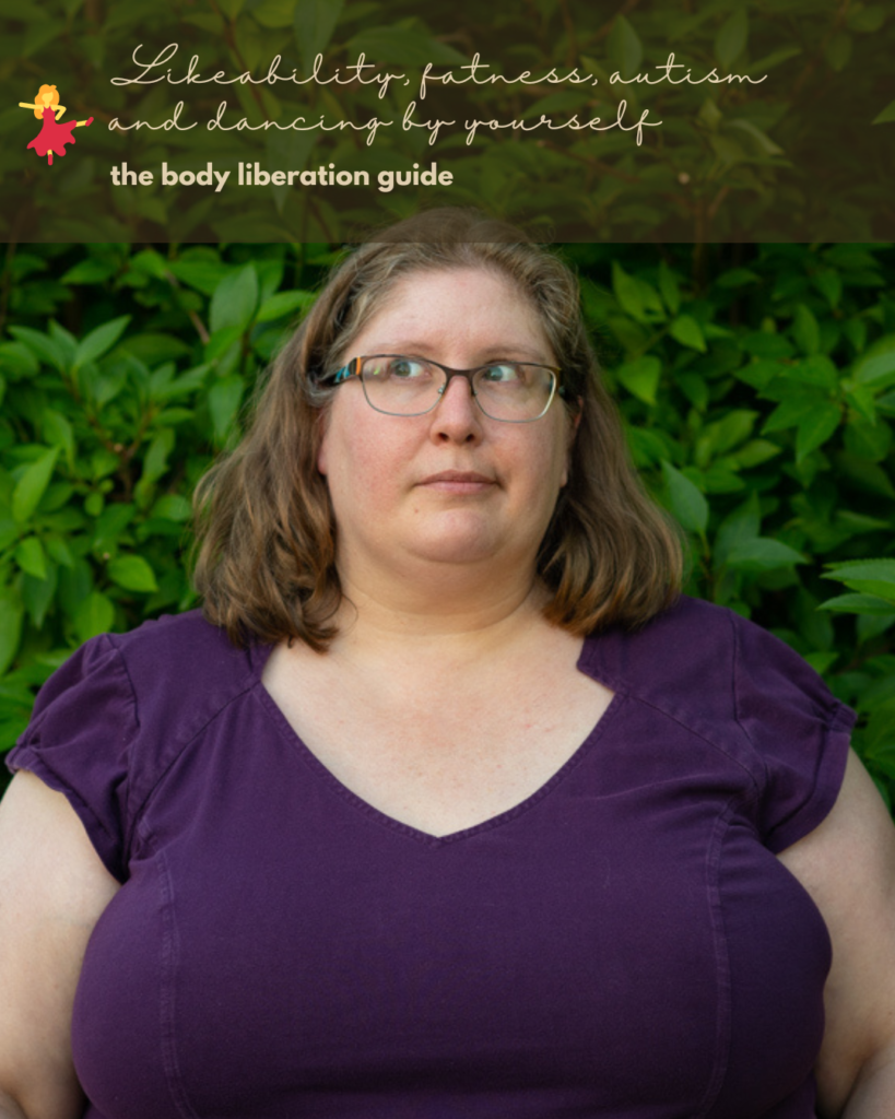 {The Body Liberation Guide} Likeability, fatness, autism and dancing by yourself